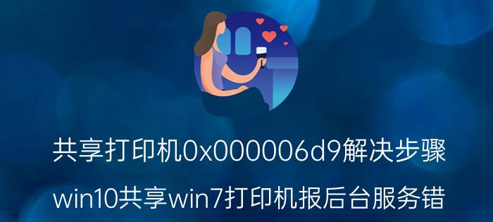 共享打印机0x000006d9解决步骤 win10共享win7打印机报后台服务错？